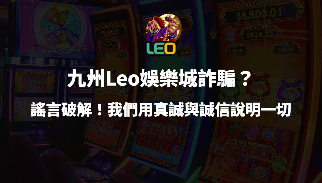 九州Leo娛樂城詐騙？謠言破解！我們用真誠與誠信說明一切